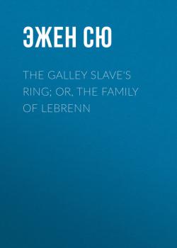 Читать The Galley Slave's Ring; or, The Family of Lebrenn - Эжен Сю