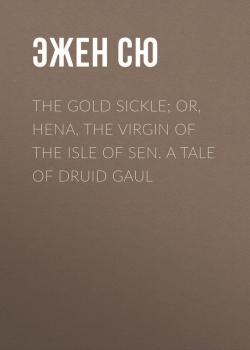 Читать The Gold Sickle; Or, Hena, The Virgin of The Isle of Sen. A Tale of Druid Gaul - Эжен Сю