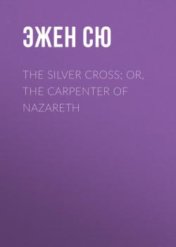 Читать The Silver Cross; Or, The Carpenter of Nazareth - Эжен Сю