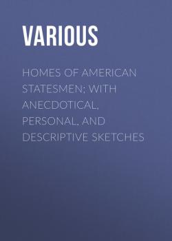 Читать Homes of American Statesmen; With Anecdotical, Personal, and Descriptive Sketches - Various