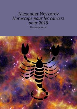 Читать Horoscope pour les cancers pour 2018. Horoscope russe - Alexander Nevzorov