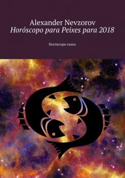 Читать Horóscopo para Peixes para 2018. Horóscopo russo - Alexander Nevzorov