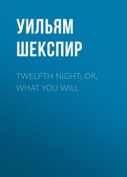 Читать Twelfth Night; Or, What You Will - Уильям Шекспир