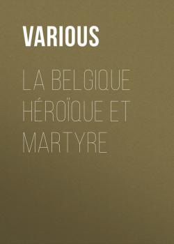 Читать La Belgique héroïque et martyre - Various