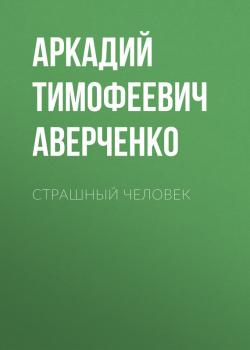 Читать Страшный человек - Аркадий Тимофеевич Аверченко