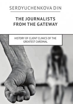Читать The journalists from the gateway. History of client clinics of the greatest cardinal - Din Serdyuchenkova