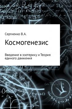 Читать Космогенезис. Введение в эзотерику и Теория единого движения - Владимир Алексеевич Сергиенко