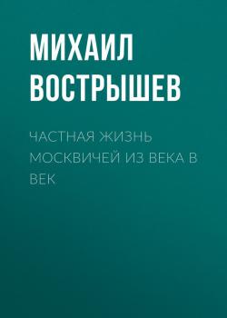 Читать Частная жизнь москвичей из века в век - Михаил Вострышев