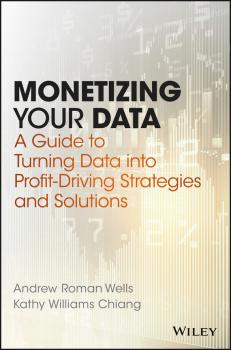 Читать Monetizing Your Data. A Guide to Turning Data into Profit-Driving Strategies and Solutions - Andrew Wells Roman