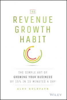 Читать The Revenue Growth Habit. The Simple Art of Growing Your Business by 15% in 15 Minutes Per Day - Alex  Goldfayn