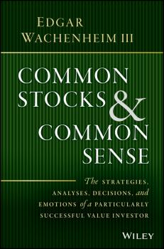 Читать Common Stocks and Common Sense. The Strategies, Analyses, Decisions, and Emotions of a Particularly Successful Value Investor - Edgar III Wachenheim