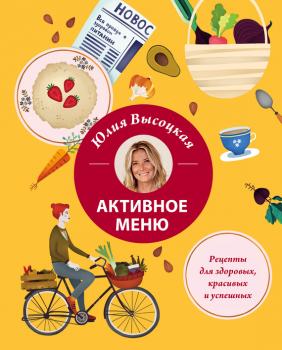 Читать Активное меню. Рецепты для здоровых, красивых и успешных - Юлия Высоцкая