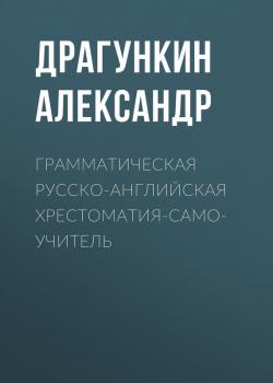 Читать Грамматическая русско-английская хрестоматия-самоучитель - Александр Драгункин