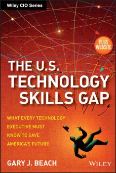 Читать The U.S. Technology Skills Gap. What Every Technology Executive Must Know to Save America's Future - Gary Beach J.
