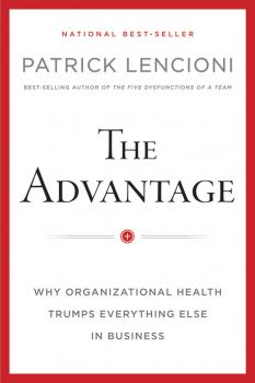 Читать The Advantage, Enhanced Edition. Why Organizational Health Trumps Everything Else In Business - Patrick Lencioni M.