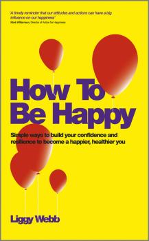 Читать How To Be Happy. How Developing Your Confidence, Resilience, Appreciation and Communication Can Lead to a Happier, Healthier You - Liggy  Webb