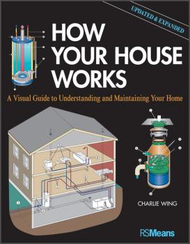 Читать How Your House Works. A Visual Guide to Understanding and Maintaining Your Home, Updated and Expanded - Charlie  Wing