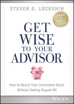 Читать Get Wise to Your Advisor. How to Reach Your Investment Goals Without Getting Ripped Off - Steven Lockshin D.