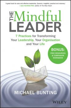 Читать The Mindful Leader. 7 Practices for Transforming Your Leadership, Your Organisation and Your Life - Michael  Bunting
