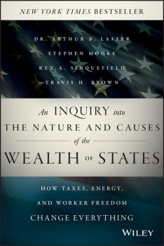 Читать An Inquiry into the Nature and Causes of the Wealth of States. How Taxes, Energy, and Worker Freedom Change Everything - Stephen  Moore
