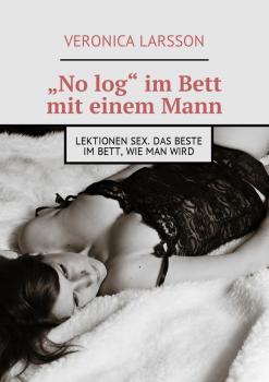 Читать „No log“ im Bett mit einem Mann. Lektionen Sex. Das Beste im Bett, wie man wird - Veronica Larsson