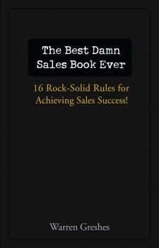 Читать The Best Damn Sales Book Ever. 16 Rock-Solid Rules for Achieving Sales Success! - Warren  Greshes