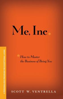 Читать Me, Inc. How to Master the Business of Being You. A Personalized Program for Exceptional Living - Scott Ventrella W.