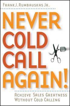 Читать Never Cold Call Again. Achieve Sales Greatness Without Cold Calling - Frank J. Rumbauskas, Jr.