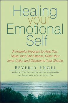 Читать Healing Your Emotional Self. A Powerful Program to Help You Raise Your Self-Esteem, Quiet Your Inner Critic, and Overcome Your Shame - Beverly  Engel