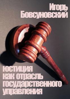 Читать Юстиция как отрасль государственного управления - Игорь Бовсуновский