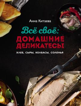 Читать Всё своё: домашние деликатесы - Анна Китаева