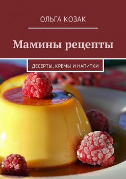 Читать Мамины рецепты. Десерты, кремы и напитки - Ольга Козак