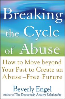 Читать Breaking the Cycle of Abuse. How to Move Beyond Your Past to Create an Abuse-Free Future - Beverly  Engel