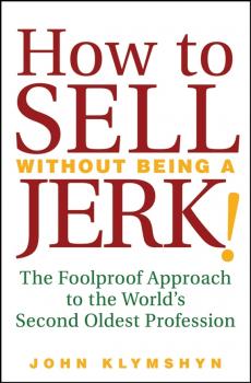 Читать How to Sell Without Being a JERK!. The Foolproof Approach to the World's Second Oldest Profession - John  Klymshyn