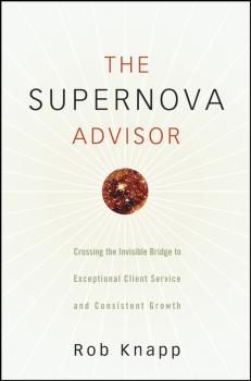 Читать The Supernova Advisor. Crossing the Invisible Bridge to Exceptional Client Service and Consistent Growth - Robert Knapp D.