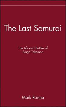 Читать The Last Samurai. The Life and Battles of Saigo Takamori - Mark  Ravina