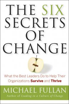 Читать The Six Secrets of Change. What the Best Leaders Do to Help Their Organizations Survive and Thrive - Michael  Fullan