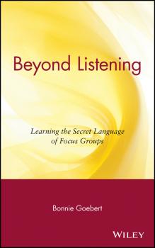 Читать Beyond Listening. Learning the Secret Language of Focus Groups - Bonnie  Goebert
