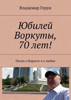 Читать Юбилей Воркуты, 70 лет! Песни о Воркуте и о любви - Владимир Герун