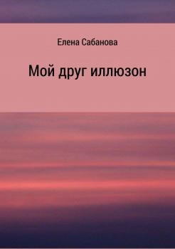 Читать Мой друг иллюзон - Елена Владимировна Сабанова