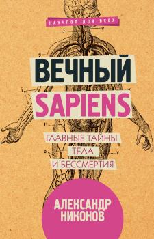 Читать Вечный sapiens. Главные тайны тела и бессмертия - Александр Никонов