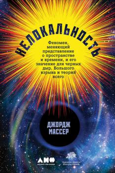 Читать Нелокальность: Феномен, меняющий представление о пространстве и времени, и его значение для черных дыр, Большого взрыва и теорий всего - Джордж Массер