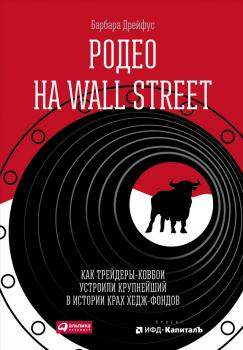 Читать Родео на Wall Street: Как трейдеры-ковбои устроили крупнейший в истории крах хедж-фондов - Барбара Дрейфус