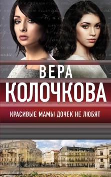 Читать Красивые мамы дочек не любят - Вера Колочкова