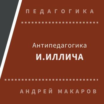 Читать Антипедагогика Иллича - Андрей Макаров