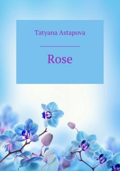 Читать Rose - Татьяна Михайловна Астапова