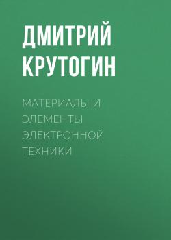 Читать Материалы и элементы электронной техники - Дмитрий Крутогин