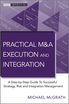 Читать Practical M&A Execution and Integration. A Step by Step Guide To Successful Strategy, Risk and Integration Management - Michael McGrath R.