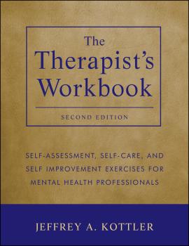 Читать The Therapist's Workbook. Self-Assessment, Self-Care, and Self-Improvement Exercises for Mental Health Professionals - Jeffrey Kottler A.