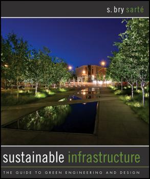 Читать Sustainable Infrastructure. The Guide to Green Engineering and Design - S. Sarte Bry